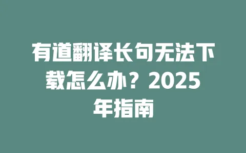 有道翻译长句无法下载怎么办?2025年指南 一