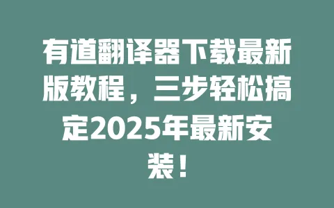 有道翻译器下载最新版教程,三步轻松搞定2025年最新安装! 一