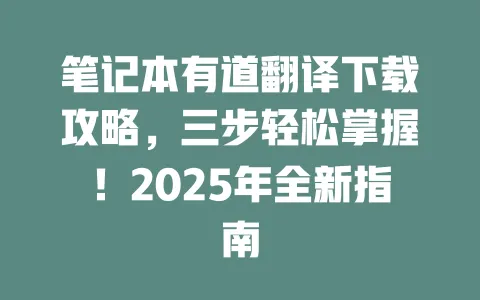 笔记本有道翻译下载攻略,三步轻松掌握!2025年全新指南 一