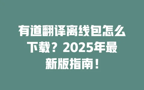 有道翻译离线包怎么下载?2025年最新版指南! 一