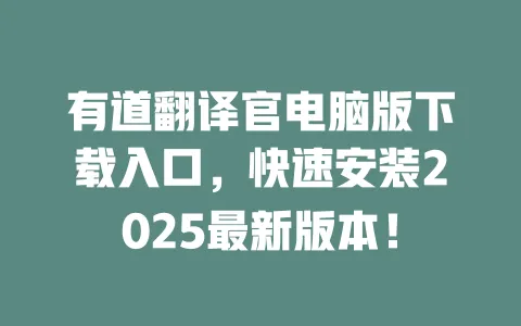 有道翻译官电脑版下载入口，快速安装2025最新版本！ 一