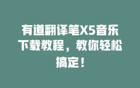 有道翻译笔X5音乐下载教程,教你轻松搞定! 一