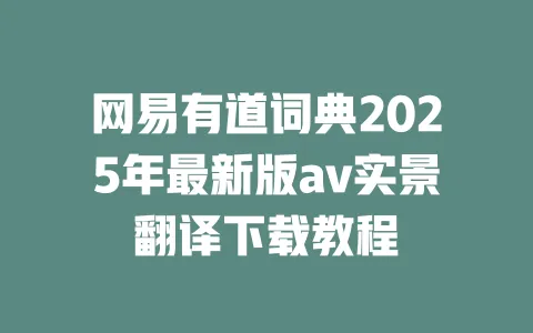 网易有道词典2025年最新版av实景翻译下载教程 一