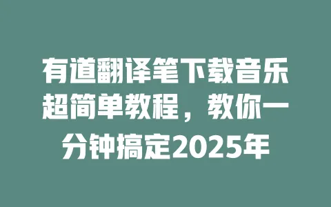 有道翻译笔下载音乐超简单教程,教你一分钟搞定2025年 一