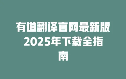 有道翻译官网最新版2025年下载全指南 一