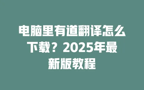 电脑里有道翻译怎么下载?2025年最新版教程 一