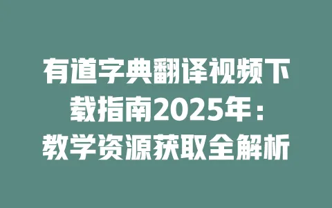 有道字典翻译视频下载指南2025年:教学资源获取全解析 一